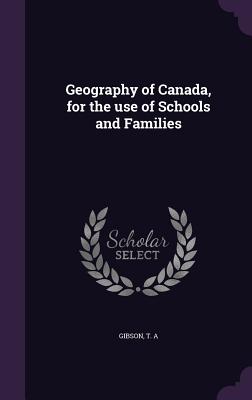 Geography of Canada, for the use of Schools and Families - Gibson, T a