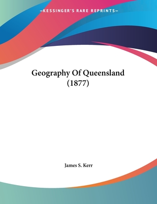 Geography of Queensland (1877) - Kerr, James S (Editor)