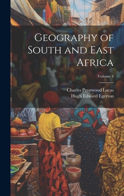 Geography of South and East Africa; Volume 4 - Lucas, Charles Prestwood, and Egerton, Hugh Edward