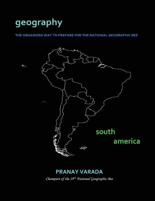 Geography: South America: The Organized Way to Prepare for the National Geographic Bee - Varada, Pranay