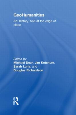 GeoHumanities: Art, History, Text at the Edge of Place - Dear, Michael (Editor), and Ketchum, Jim (Editor), and Luria, Sarah (Editor)