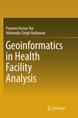 Geoinformatics in Health Facility Analysis - Rai, Praveen Kumar, and Nathawat, Mahendra Singh