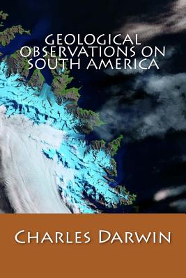 Geological Observations on South America - Charles Darwin