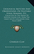 Geological Sketches And Observations, On Vegetable Fossil Remains, Etc.: Collected In The Parish Of Ashton-Under-Lyne, From The Great South Lancashire Coal Field (1839)