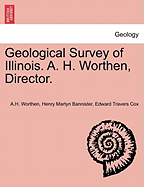 Geological Survey of Illinois. A. H. Worthen, Director. - Worthen, A H, and Bannister, Henry Martyn, and Cox, Edward Travers