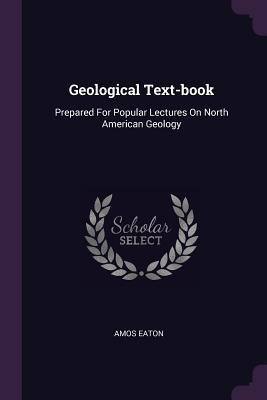 Geological Text-book: Prepared For Popular Lectures On North American Geology - Eaton, Amos