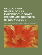 Geology and Mineralogy as Exhibiting the Power, Wisdom, and Goodness of God Volume 2