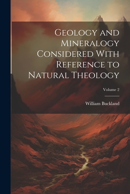 Geology and Mineralogy Considered With Reference to Natural Theology; Volume 2 - Buckland, William