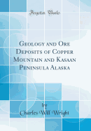 Geology and Ore Deposits of Copper Mountain and Kasaan Peninsula Alaska (Classic Reprint)