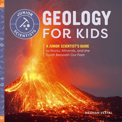 Geology for Kids: A Junior Scientist's Guide to Rocks, Minerals, and the Earth Beneath Our Feet - Vestal, Meghan