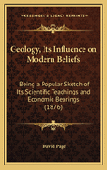 Geology, Its Influence on Modern Beliefs: Being a Popular Sketch of Its Scientific Teachings and Economic Bearings (1876)