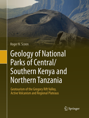 Geology of National Parks of Central/Southern Kenya and Northern Tanzania: Geotourism of the Gregory Rift Valley, Active Volcanism and Regional Plateaus - Scoon, Roger N.