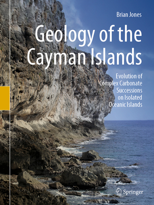 Geology of the Cayman Islands: Evolution of Complex Carbonate Successions on Isolated Oceanic Islands - Jones, Brian