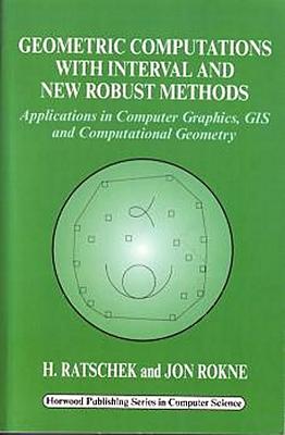 Geometric Computations with Interval and New Robust Methods: Applications in Computer Graphics, GIS and Computational Geometry - Ratschek, H, and Rokne, J