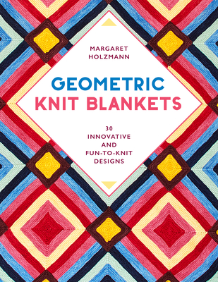 Geometric Knit Blankets: 30 Innovative and Fun-to-Knit Designs - Holzmann, Margaret
