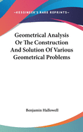 Geometrical Analysis Or The Construction And Solution Of Various Geometrical Problems