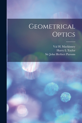 Geometrical Optics [electronic Resource] - Mackinney, Val H 1791-1868 (Creator), and Taylor, Harry L, and Parsons, John Herbert, Sir (Creator)