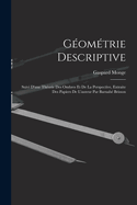 Geometrie Descriptive: Suivi D'Une Theorie Des Ombres Et de La Perspective, Extraite Des Papiers de L'Auteur Par Barnabe Brisson