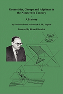 Geometries, Groups and Algebras in the Nineteenth Century - A History