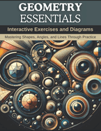Geometry Essentials: Interactive Exercises and Diagrams: Mastering Shapes, Angles, and Lines Through Practice