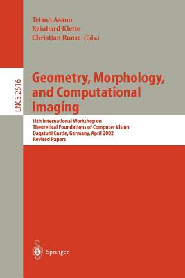 Geometry, Morphology, and Computational Imaging: 11th International Workshop on Theoretical Foundations of Computer Vision, Dagstuhl Castle, Germany, April 7-12, 2002, Revised Papers - Asano, Tetsuo (Editor), and Klette, Reinhard (Editor), and Ronse, Christian (Editor)