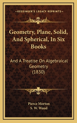 Geometry, Plane, Solid, and Spherical, in Six Books: And a Treatise on Algebraical Geometry (1830) - Morton, Pierce, and Waud, S W