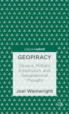 Geopiracy: Oaxaca, Militant Empiricism, and Geographical Thought - Wainwright, Joel