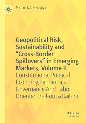 Geopolitical Risk, Sustainability and "Cross-Border Spillovers" in Emerging Markets, Volume II: Constitutional Political Economy, Pandemics-Governance And Labor-Oriented Bail-outs/Bail-ins - Nwogugu, Michael I. C.