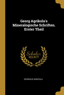 Georg Agrikola's Mineralogische Schriften. Erster Theil