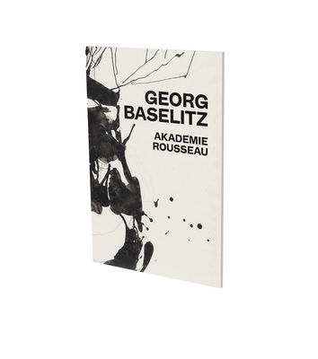Georg Baselitz: Akademie Rousseau: Exhibition Catalogue Cfa Contemporary Fine Arts Berlin - Brunnet, Bruno (Editor), and Gohr, Siegfried, and Baselitz, Georg