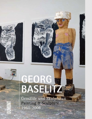 Georg Baselitz: Painting & Sculpture 1960-2008 - Baselitz, Georg, and Stooss, Toni (Editor)