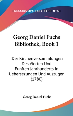 Georg Daniel Fuchs Bibliothek, Book 1: Der Kirchenversammlungen Des Vierten Und Funften Jahrhunderts in Uebersezungen Und Auszugen (1780) - Fuchs, Georg Daniel