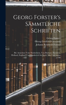 Georg Forster's Smmtliche Schriften: Bd. Ansichten Vom Niederrhein, Von Brabant, Flandern, Holland, England Und Frankreich Im April, Mai Und Junius [1790 - Gervinus, Georg Gottfried, and Forster, Johann Reinhold, and Forster, Georg