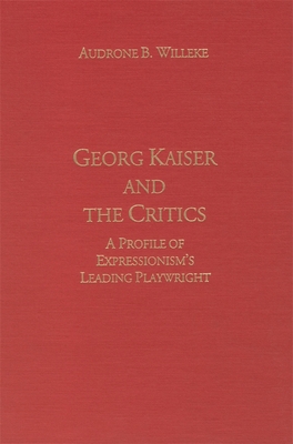 Georg Kaiser and the Critics: A Profile of Expressionism's Leading Playwright - Willeke, Audrone