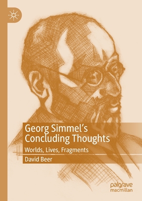 Georg Simmel's Concluding Thoughts: Worlds, Lives, Fragments - Beer, David