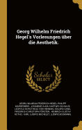 Georg Wilhelm Friedrich Hegel's Vorlesungen Uber Die Aesthetik.