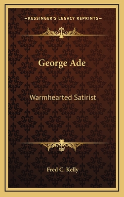 George Ade: Warmhearted Satirist - Kelly, Fred C
