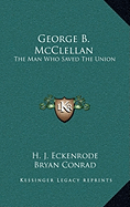 George B. McClellan: The Man Who Saved The Union - Eckenrode, H J, and Conrad, Bryan