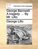 George Barnwell. a Tragedy. ... by Mr. Lillo