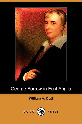 George Borrow in East Anglia (Dodo Press) - Dutt, William A