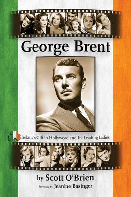 George Brent - Ireland's Gift to Hollywood and its Leading Ladies - O'Brien, Scott