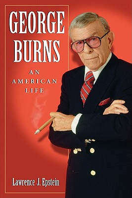 George Burns: An American Life - Epstein, Lawrence J, MD