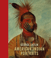 George Catlin:American Indian Portraits: American Indian Portraits