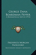 George Dana Boardman Pepper: A Biographical Sketch (1914)