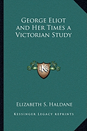 George Eliot and Her Times a Victorian Study - Haldane, Elizabeth S