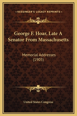 George F. Hoar, Late a Senator from Massachusetts: Memorial Addresses (1905) - United States Congress