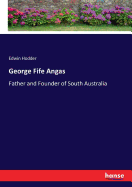 George Fife Angas: Father and Founder of South Australia