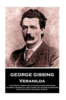 George Gissing - Veranilda: The simple, sober truth has no chance whatever of being listened to, and it's only by volume of shouting that the ear of the public is held - Gissing, George