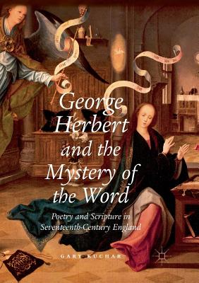 George Herbert and the Mystery of the Word: Poetry and Scripture in Seventeenth-Century England - Kuchar, Gary