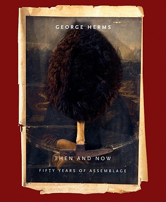 George Herms: Then and Now: Fifty Years of Assemblage - Seraphin, Anthony (Preface by), and Herms, George (Foreword by), and Simic, Charles (Contributions by)